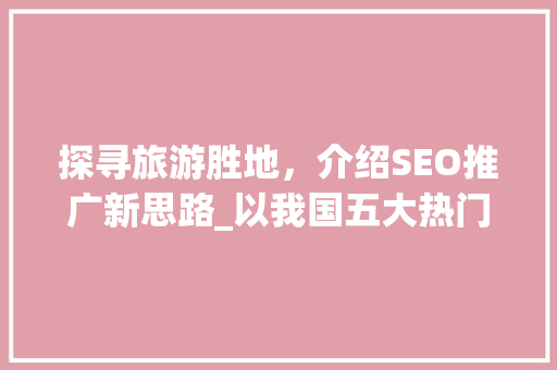 探寻旅游胜地，介绍SEO推广新思路_以我国五大热门旅游目的地为例
