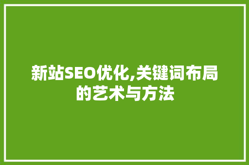 新站SEO优化,关键词布局的艺术与方法  第1张