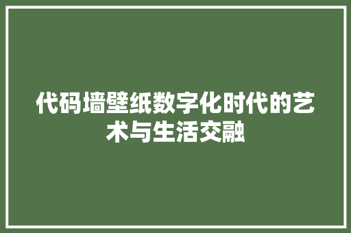 代码墙壁纸数字化时代的艺术与生活交融