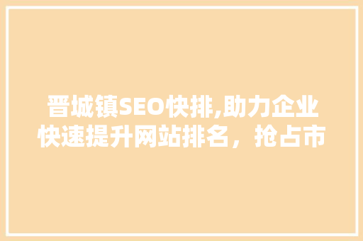 晋城镇SEO快排,助力企业快速提升网站排名，抢占市场先机  第1张