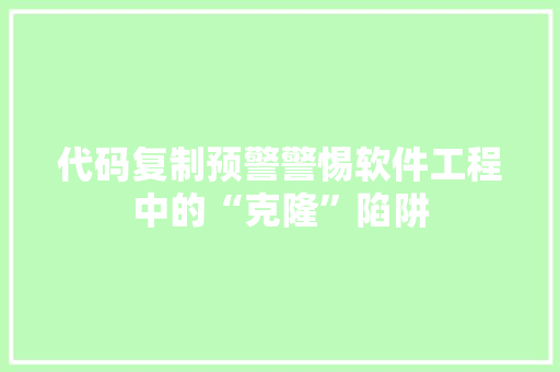 代码复制预警警惕软件工程中的“克隆”陷阱