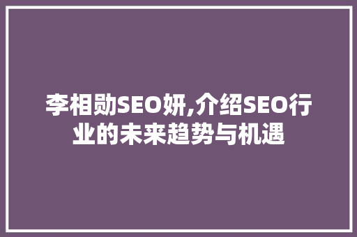 李相勋SEO妍,介绍SEO行业的未来趋势与机遇