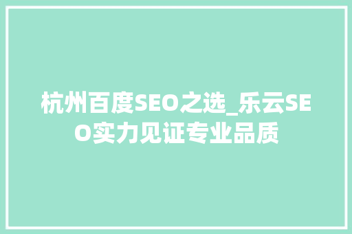杭州百度SEO之选_乐云SEO实力见证专业品质