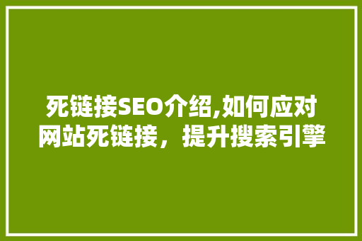 死链接SEO介绍,如何应对网站死链接，提升搜索引擎优化效果