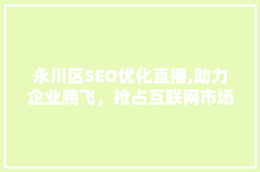 永川区SEO优化直播,助力企业腾飞，抢占互联网市场制高点