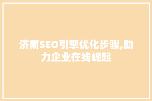 济南SEO引擎优化步骤,助力企业在线崛起