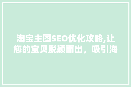 淘宝主图SEO优化攻略,让您的宝贝脱颖而出，吸引海量流量！