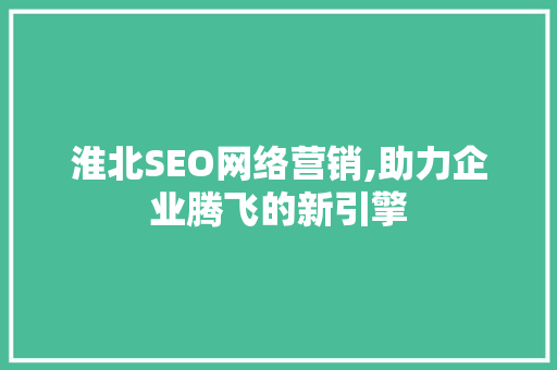 淮北SEO网络营销,助力企业腾飞的新引擎  第1张