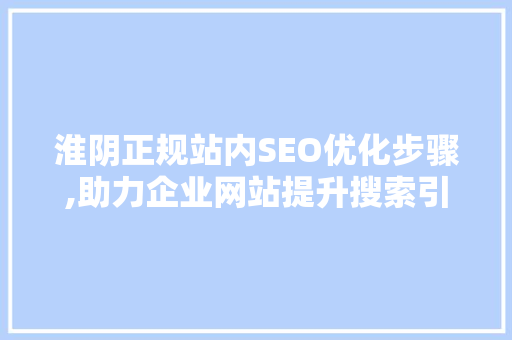 淮阴正规站内SEO优化步骤,助力企业网站提升搜索引擎排名