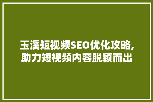玉溪短视频SEO优化攻略,助力短视频内容脱颖而出  第1张