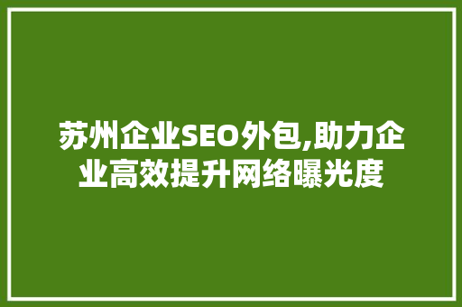 苏州企业SEO外包,助力企业高效提升网络曝光度