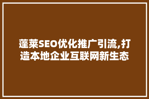 蓬莱SEO优化推广引流,打造本地企业互联网新生态  第1张