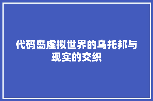 代码岛虚拟世界的乌托邦与现实的交织