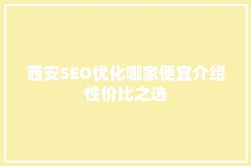 西安SEO优化哪家便宜介绍性价比之选
