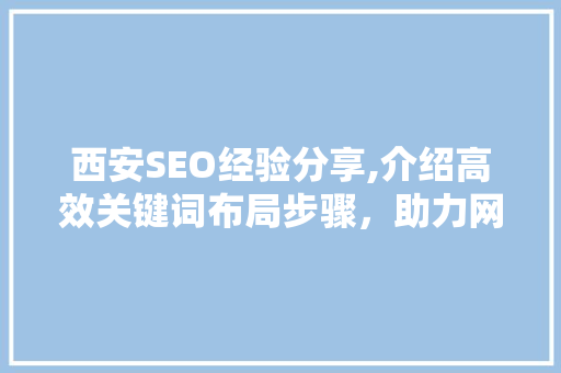 西安SEO经验分享,介绍高效关键词布局步骤，助力网站优化脱颖而出