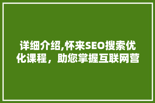 详细介绍,怀来SEO搜索优化课程，助您掌握互联网营销新技能  第1张