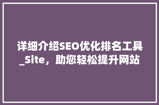 详细介绍SEO优化排名工具_Site，助您轻松提升网站排名