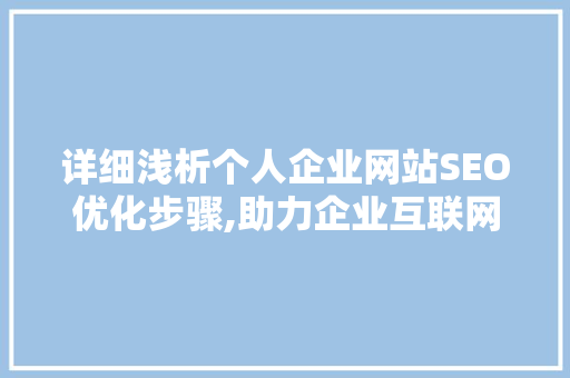 详细浅析个人企业网站SEO优化步骤,助力企业互联网发展新篇章