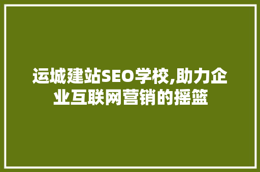运城建站SEO学校,助力企业互联网营销的摇篮