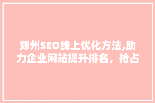 郑州SEO线上优化方法,助力企业网站提升排名，抢占互联网市场先机