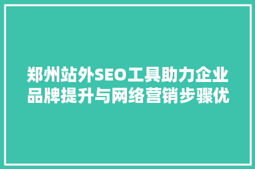 郑州站外SEO工具助力企业品牌提升与网络营销步骤优化