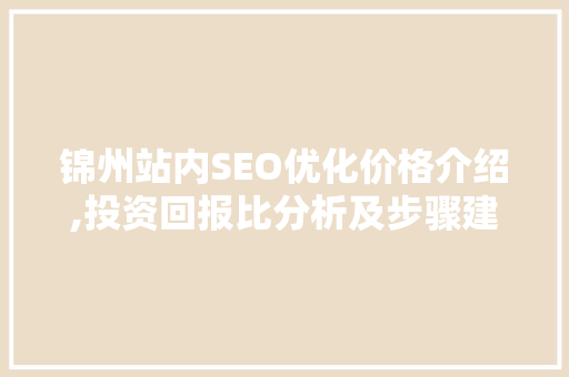 锦州站内SEO优化价格介绍,投资回报比分析及步骤建议