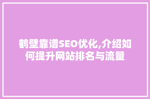 鹤壁靠谱SEO优化,介绍如何提升网站排名与流量