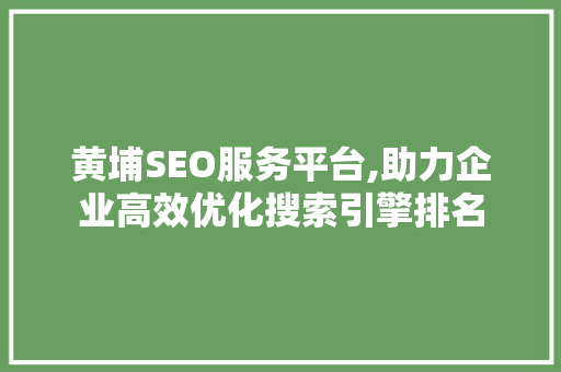 黄埔SEO服务平台,助力企业高效优化搜索引擎排名  第1张