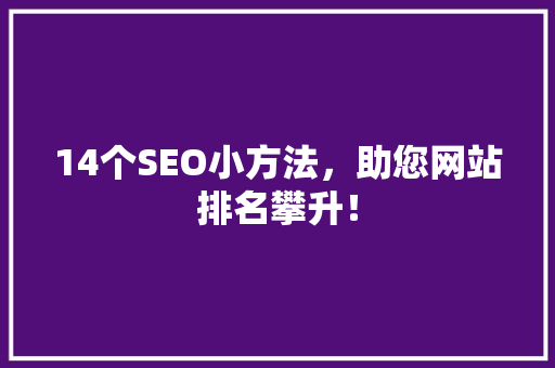 14个SEO小方法，助您网站排名攀升！