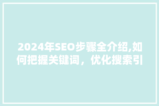2024年SEO步骤全介绍,如何把握关键词，优化搜索引擎排名