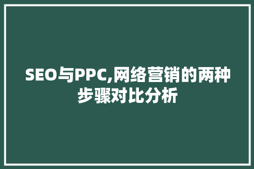 SEO与PPC,网络营销的两种步骤对比分析