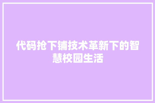 代码抢下铺技术革新下的智慧校园生活