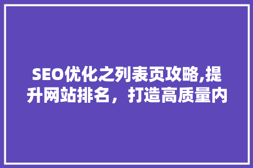 SEO优化之列表页攻略,提升网站排名，打造高质量内容