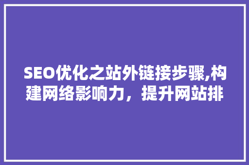 SEO优化之站外链接步骤,构建网络影响力，提升网站排名