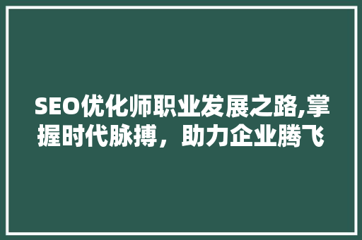 SEO优化师职业发展之路,掌握时代脉搏，助力企业腾飞