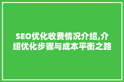 SEO优化收费情况介绍,介绍优化步骤与成本平衡之路  第1张
