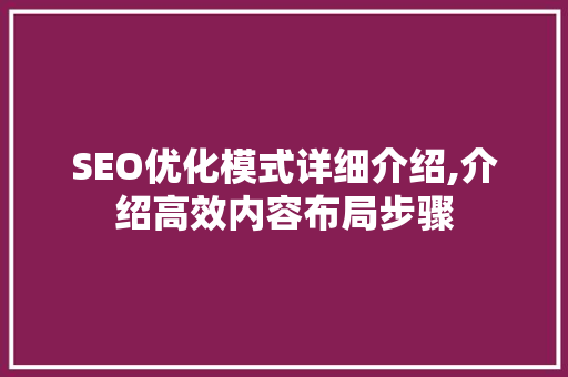 SEO优化模式详细介绍,介绍高效内容布局步骤