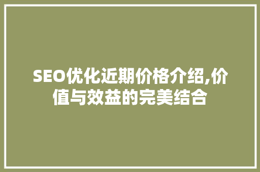 SEO优化近期价格介绍,价值与效益的完美结合