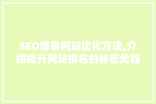 SEO博客网站优化方法,介绍提升网站排名的秘密武器