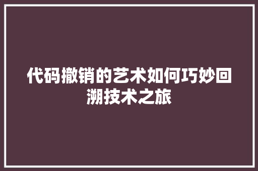 代码撤销的艺术如何巧妙回溯技术之旅