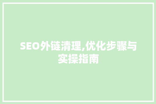 SEO外链清理,优化步骤与实操指南