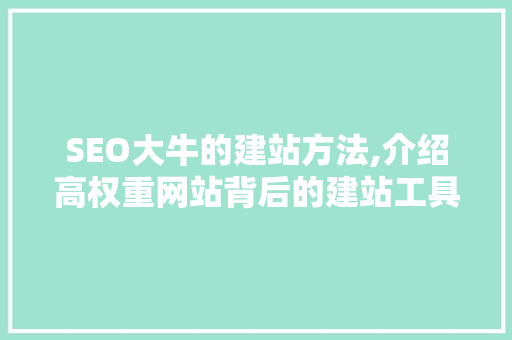 SEO大牛的建站方法,介绍高权重网站背后的建站工具  第1张