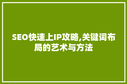 SEO快速上IP攻略,关键词布局的艺术与方法