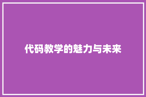代码教学的魅力与未来  第1张