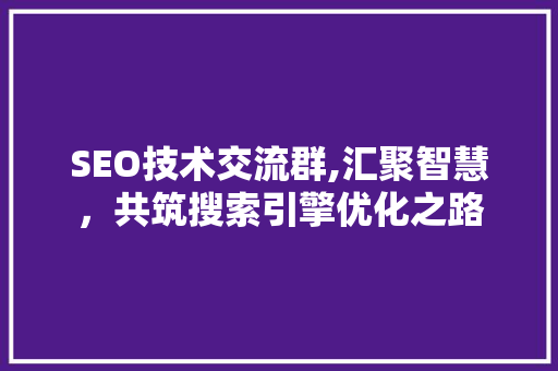 SEO技术交流群,汇聚智慧，共筑搜索引擎优化之路