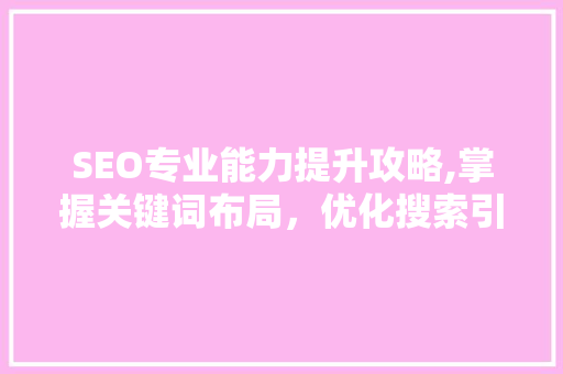 SEO专业能力提升攻略,掌握关键词布局，优化搜索引擎排名