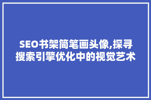 SEO书架简笔画头像,探寻搜索引擎优化中的视觉艺术
