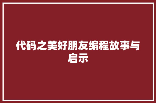 代码之美好朋友编程故事与启示