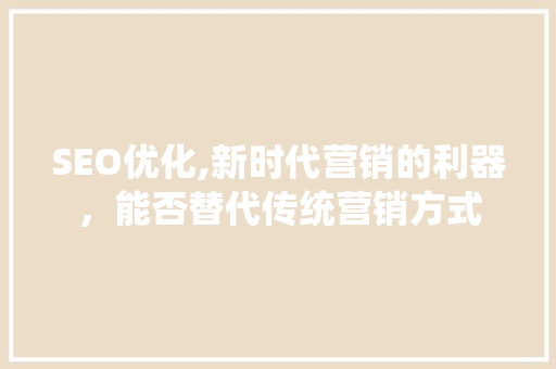 SEO优化,新时代营销的利器，能否替代传统营销方式
