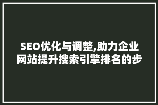 SEO优化与调整,助力企业网站提升搜索引擎排名的步骤介绍